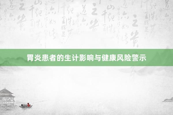 胃炎患者的生计影响与健康风险警示