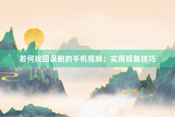 若何找回误删的手机视频：实用规复技巧