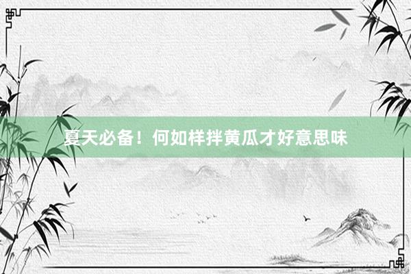 夏天必备！何如样拌黄瓜才好意思味