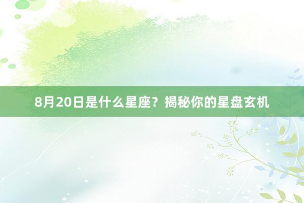 8月20日是什么星座？揭秘你的星盘玄机