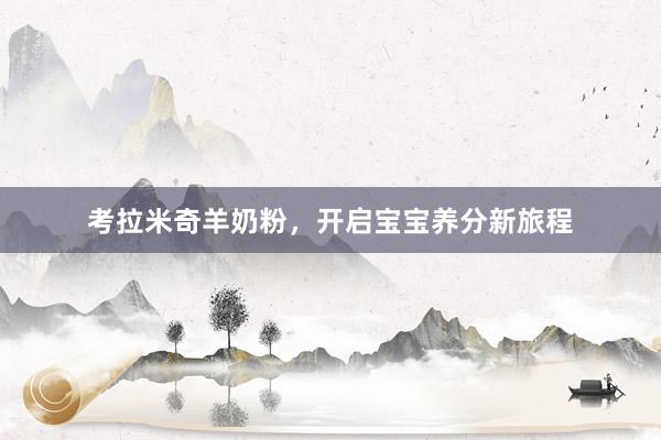 考拉米奇羊奶粉，开启宝宝养分新旅程