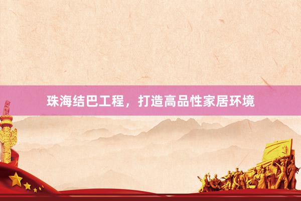 珠海结巴工程，打造高品性家居环境