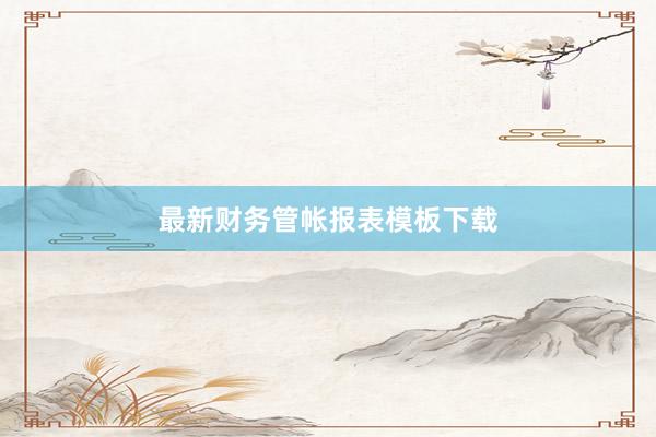 最新财务管帐报表模板下载
