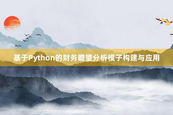 基于Python的财务瞻望分析模子构建与应用