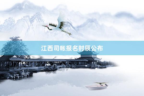江西司帐报名时辰公布