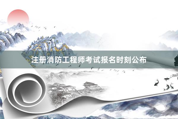 注册消防工程师考试报名时刻公布